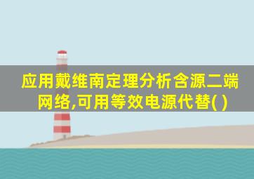 应用戴维南定理分析含源二端网络,可用等效电源代替( )